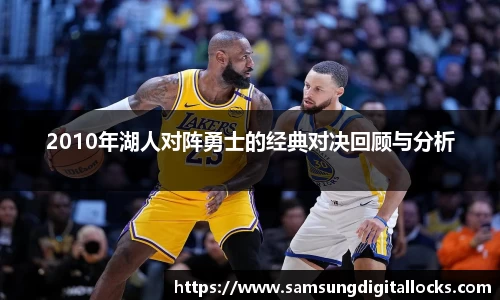 2010年湖人对阵勇士的经典对决回顾与分析