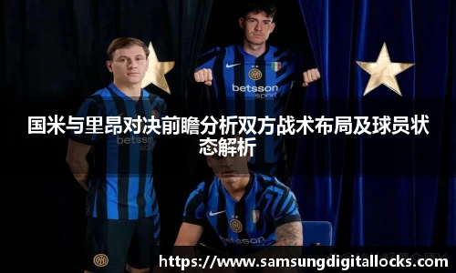国米与里昂对决前瞻分析双方战术布局及球员状态解析
