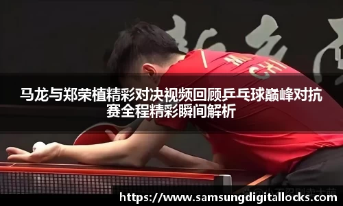 马龙与郑荣植精彩对决视频回顾乒乓球巅峰对抗赛全程精彩瞬间解析